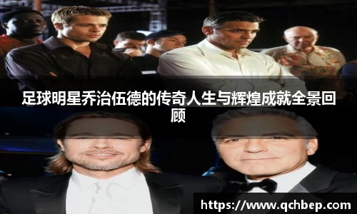 足球明星乔治伍德的传奇人生与辉煌成就全景回顾
