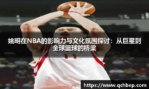 姚明在NBA的影响力与文化氛围探讨：从巨星到全球篮球的桥梁