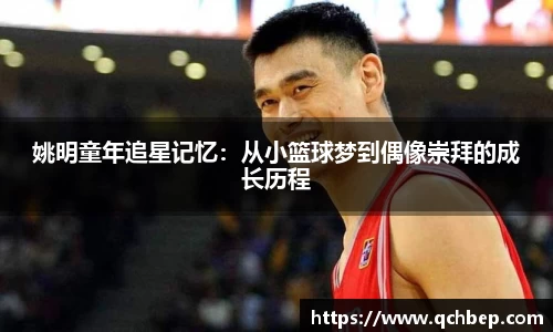 姚明童年追星记忆：从小篮球梦到偶像崇拜的成长历程