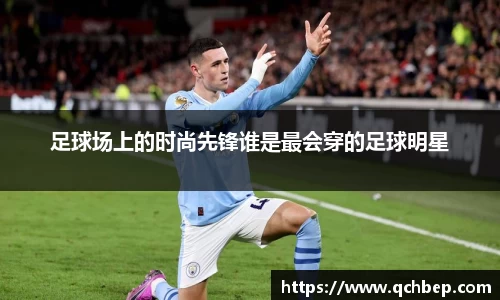 足球场上的时尚先锋谁是最会穿的足球明星