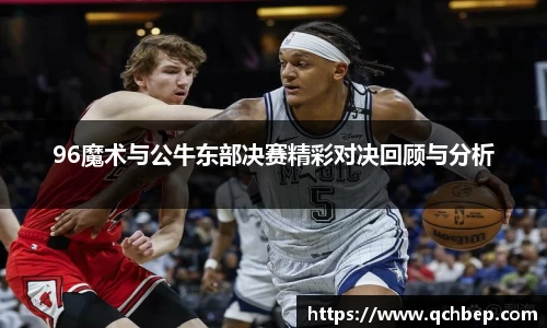 96魔术与公牛东部决赛精彩对决回顾与分析