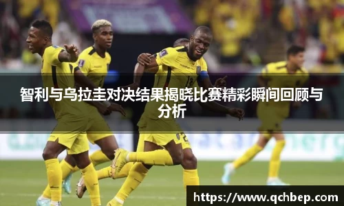 智利与乌拉圭对决结果揭晓比赛精彩瞬间回顾与分析
