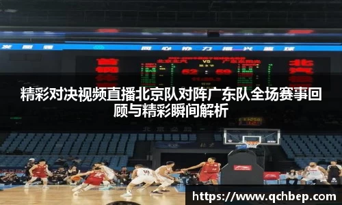 精彩对决视频直播北京队对阵广东队全场赛事回顾与精彩瞬间解析